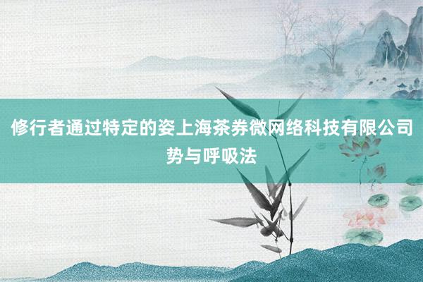 修行者通过特定的姿上海茶券微网络科技有限公司势与呼吸法